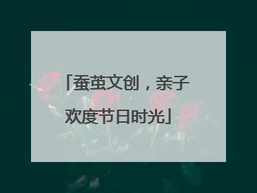 蚕茧文创，亲子欢度节日时光