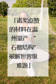 诺奖点赞的材料在温州量产 “石榴结构”破解世界级难题