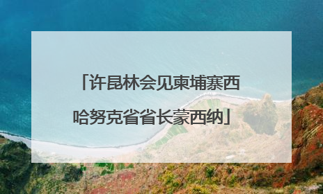 许昆林会见柬埔寨西哈努克省省长蒙西纳
