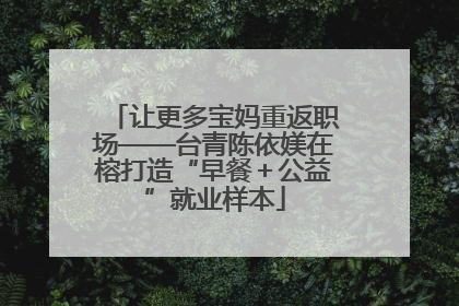 让更多宝妈重返职场——台青陈依媄在榕打造“早餐＋公益”就业样本
