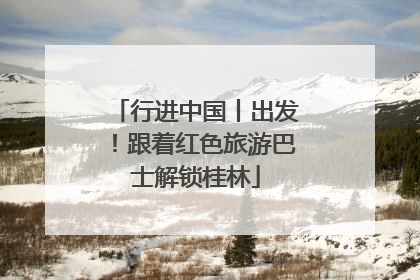 行进中国丨出发！跟着红色旅游巴士解锁桂林