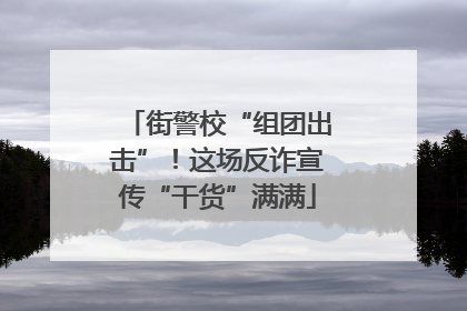 街警校“组团出击”！这场反诈宣传“干货”满满