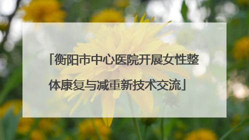 衡阳市中心医院开展女性整体康复与减重新技术交流