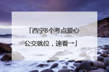 西宁8个考点爱心公交就位，速看→