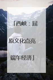 西峡：屈原文化点亮端午经济