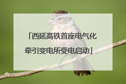 西延高铁首座电气化牵引变电所受电启动