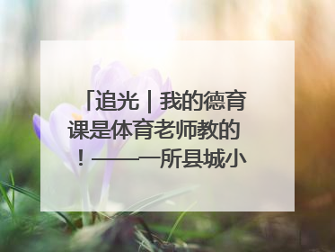 追光｜我的德育课是体育老师教的！——一所县城小学的思政课改革