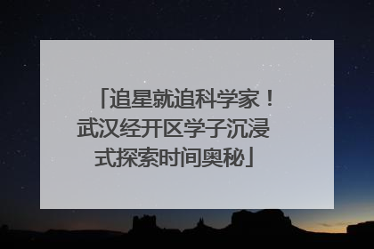 追星就追科学家！武汉经开区学子沉浸式探索时间奥秘