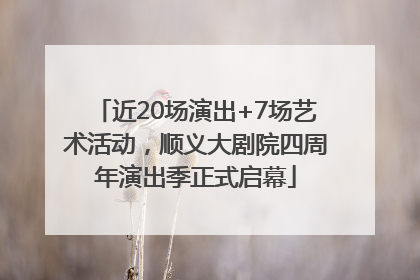 近20场演出+7场艺术活动，顺义大剧院四周年演出季正式启幕