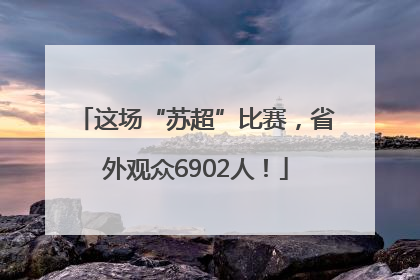 这场“苏超”比赛，省外观众6902人！