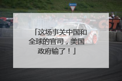 这场事关中国和全球的官司，美国政府输了！