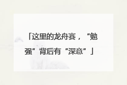 这里的龙舟赛，“勉强”背后有“深意”