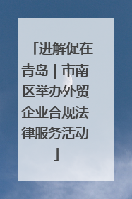 进解促在青岛｜市南区举办外贸企业合规法律服务活动