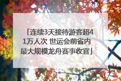 连续3天接待游客超41万人次 世运会前省内最大规模龙舟赛事收官