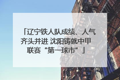 辽宁铁人队成绩、人气齐头并进 沈阳铸就中甲联赛“第一球市”