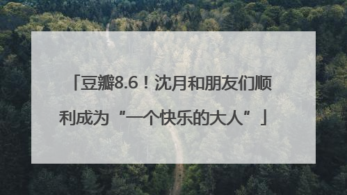 豆瓣8.6！沈月和朋友们顺利成为“一个快乐的大人”