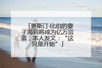 贾斯汀·比伯的妻子海莉将成为亿万富翁，本人发文：“这只是开始”