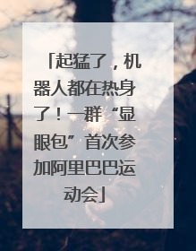 起猛了，机器人都在热身了！一群“显眼包”首次参加阿里巴巴运动会