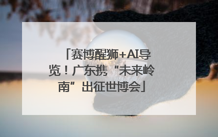 赛博醒狮+AI导览！广东携“未来岭南”出征世博会