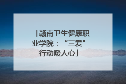 赣南卫生健康职业学院：“三爱”行动暖人心
