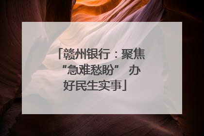 赣州银行：聚焦“急难愁盼” 办好民生实事