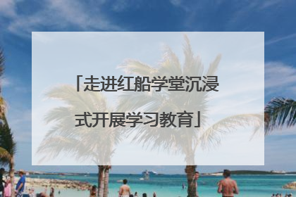 走进红船学堂沉浸式开展学习教育