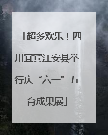 超多欢乐！四川宜宾江安县举行庆“六一”五育成果展