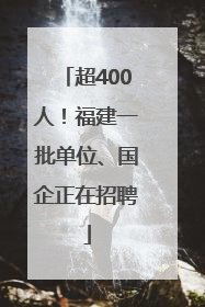 超400人！福建一批单位、国企正在招聘