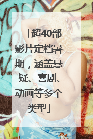 超40部影片定档暑期，涵盖悬疑、喜剧、动画等多个类型