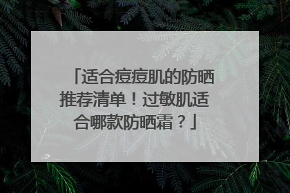 适合痘痘肌的防晒推荐清单！过敏肌适合哪款防晒霜？