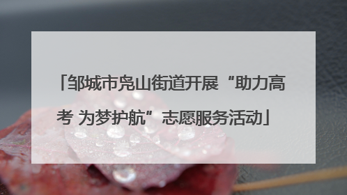 邹城市凫山街道开展“助力高考 为梦护航”志愿服务活动
