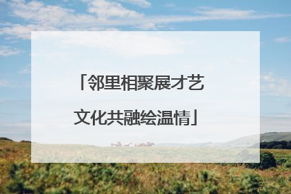 邻里相聚展才艺 文化共融绘温情