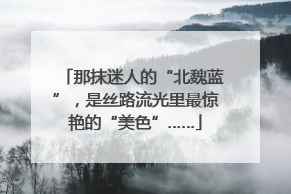 那抹迷人的“北魏蓝”，是丝路流光里最惊艳的“美色”……