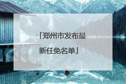 郑州市发布最新任免名单