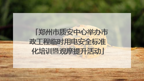 郑州市质安中心举办市政工程临时用电安全标准化培训暨观摩提升活动