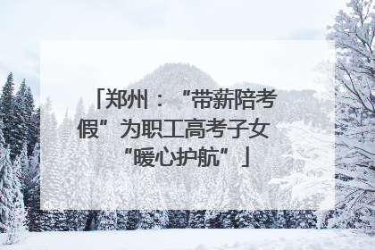 郑州：“带薪陪考假”为职工高考子女“暖心护航”