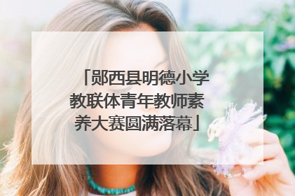 郧西县明德小学教联体青年教师素养大赛圆满落幕