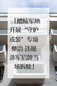 醴陵军地开展“守护戎装”专项整治 违规涉军招牌当场拆除