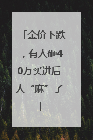 金价下跌，有人砸40万买进后人“麻”了