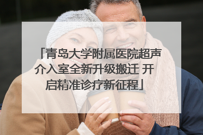 青岛大学附属医院超声介入室全新升级搬迁 开启精准诊疗新征程