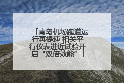 青岛机场跑道运行再提速 相关平行仪表进近试验开启“双倍效能”