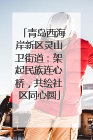 青岛西海岸新区灵山卫街道：架起民族连心桥，共绘社区同心圆