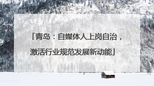 青岛：自媒体人上岗自治，激活行业规范发展新动能