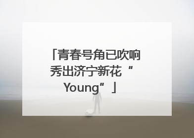 青春号角已吹响 秀出济宁新花“Young”