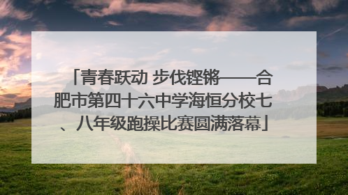 青春跃动 步伐铿锵——合肥市第四十六中学海恒分校七、八年级跑操比赛圆满落幕