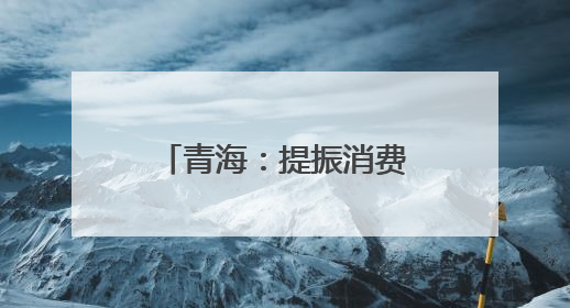 青海：提振消费政策落地显效 消费态势回升向好
