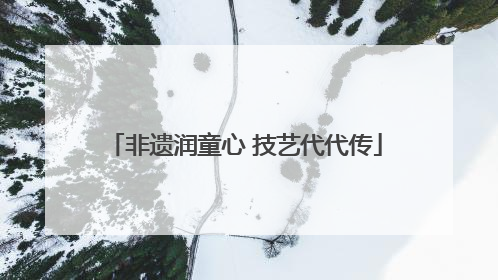 非遗润童心 技艺代代传