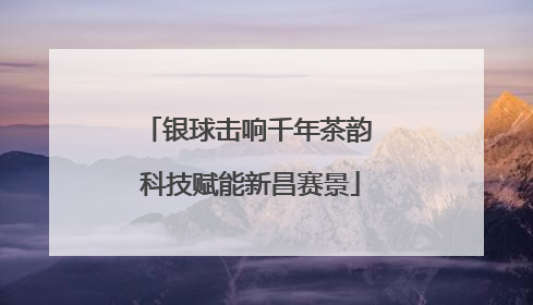 银球击响千年茶韵 科技赋能新昌赛景