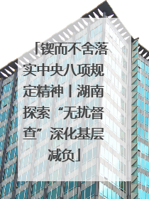锲而不舍落实中央八项规定精神丨湖南探索“无扰督查”深化基层减负