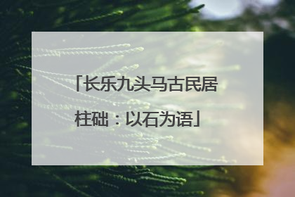长乐九头马古民居柱础：以石为语